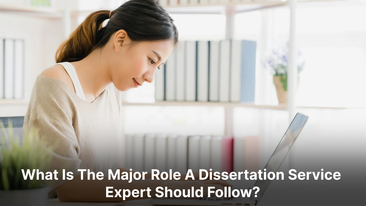 What Is The Major Role A Dissertation Service Expert Should Follow?